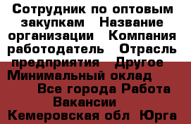 Сотрудник по оптовым закупкам › Название организации ­ Компания-работодатель › Отрасль предприятия ­ Другое › Минимальный оклад ­ 28 000 - Все города Работа » Вакансии   . Кемеровская обл.,Юрга г.